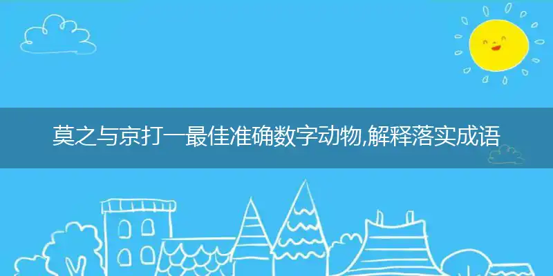 莫之与京打一最佳准确数字动物,解释落实成语释义