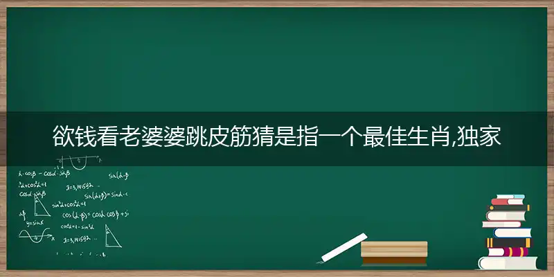 欲钱看老婆婆跳皮筋猜是指一个最佳生肖,独家词语精选作答解释释义