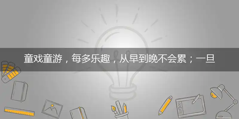 童戏童游，每多乐趣，从早到晚不会累；一旦成人，现实面对，回头年华已渐去打一个最佳最佳生肖,准确释义词语解释
