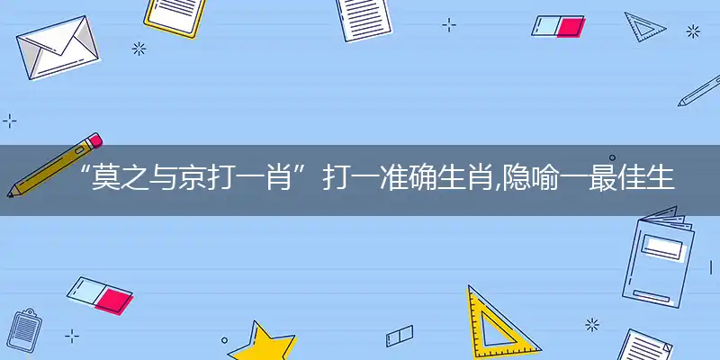 “莫之与京打一肖”打一准确生肖,隐喻一最佳生肖,独家释义词语解释!