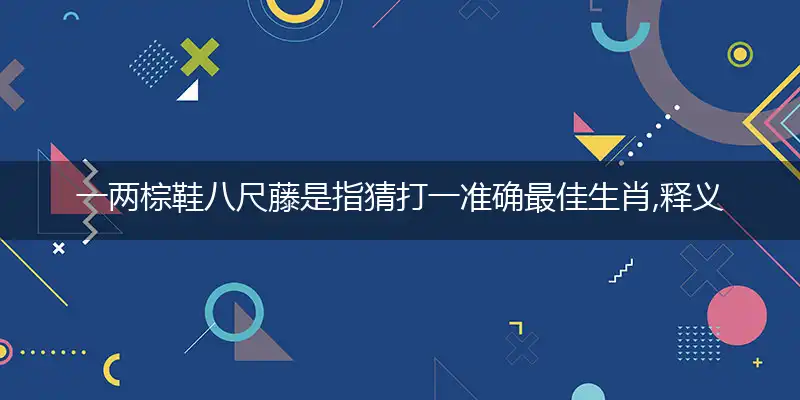 一两棕鞋八尺藤是指猜打一准确最佳生肖,释义谜底精准解释