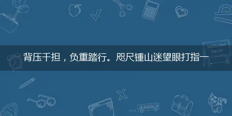 背压千担，负重踏行。咫尺锺山迷望眼精准词语谜语解释