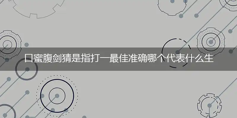 口蜜腹剑猜是指打一最佳准确哪个代表什么生肖,释义精选词语解释赏析