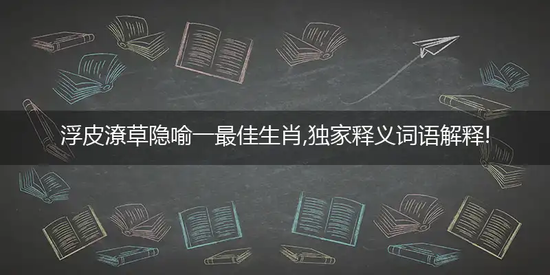 浮皮潦草隐喻一最佳生肖,独家释义词语解释!