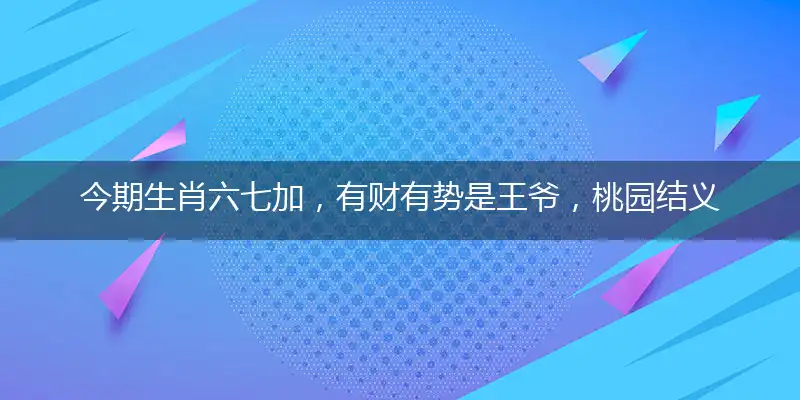 今期生肖六七加，有财有势是王爷，桃园结义三兄弟，云长送嫂是君子打一准确最佳生肖,释义谜底精准解释