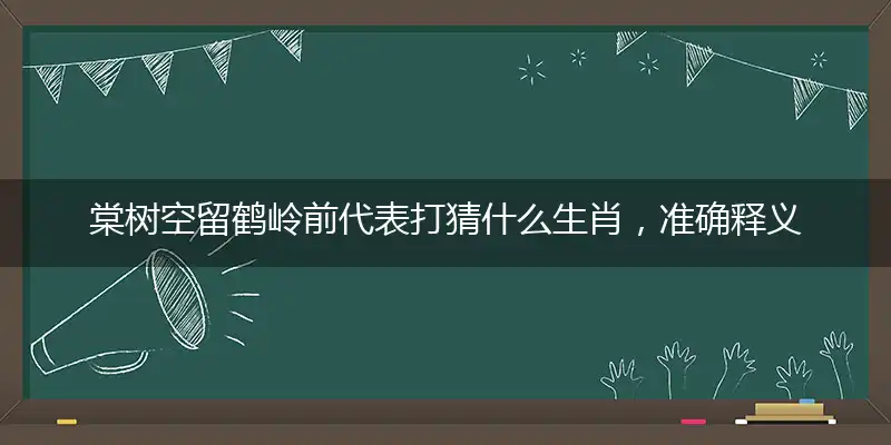 棠树空留鹤岭前代表打猜什么生肖，准确释义最佳成语解释