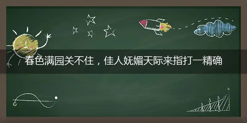 春色满园关不住，佳人妩媚天际来指打一精确最佳生肖，完美释义词语解释