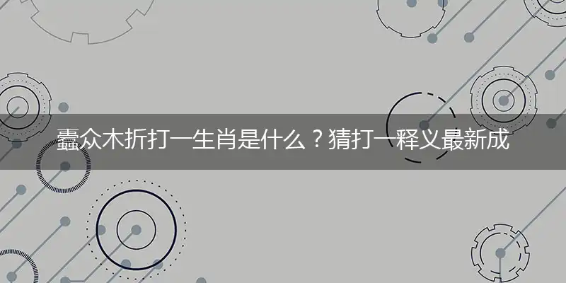 蠹众木折打一生肖是什么？猜打一释义最新成语解释
