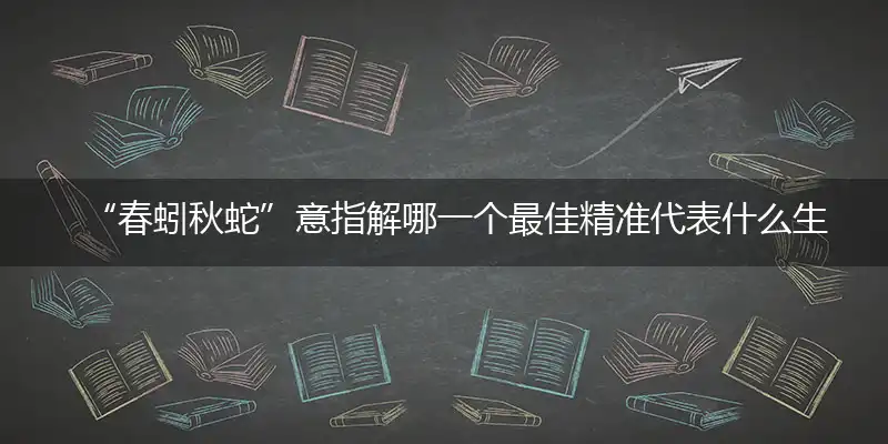 “春蚓秋蛇”意指解哪一个最佳精准代表什么生肖,专属词语释义解释
