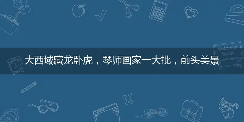 大西域藏龙卧虎，琴师画家一大批，前头美景绿草地，阳光照耀龙凤现打指一最佳生肖,独家释义词语解释!