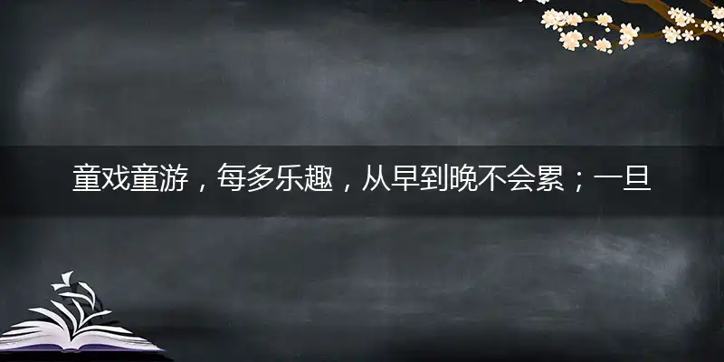 童戏童游，每多乐趣，从早到晚不会累；一旦成人，现实面对，回头年华已渐去打一最佳最佳生肖,独家释义词语