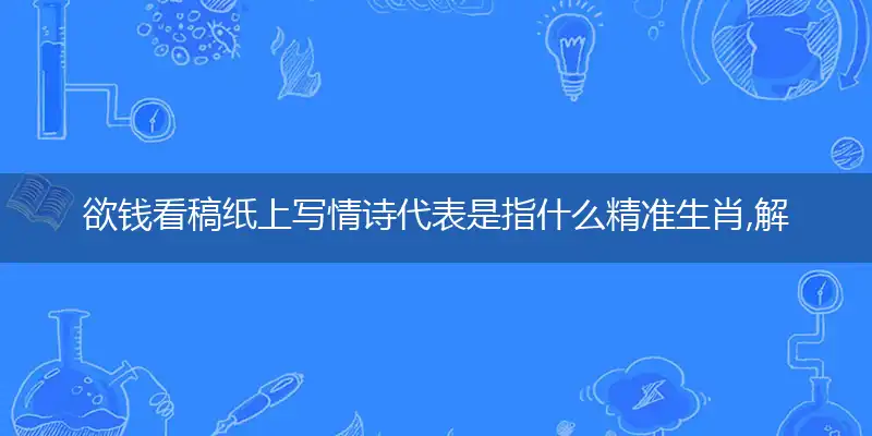 欲钱看稿纸上写情诗代表是指什么精准生肖,解释词语落实阐述解析