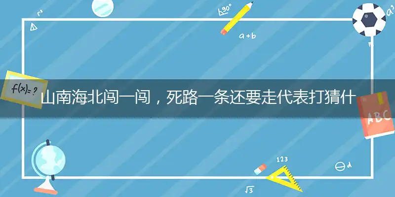 山南海北闯一闯，死路一条还要走代表打猜什么生肖，准确释义最佳成语解释