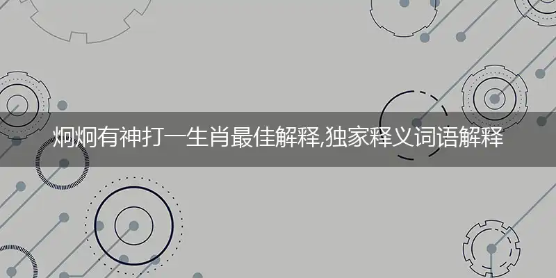 炯炯有神打一生肖最佳解释,独家释义词语解释!