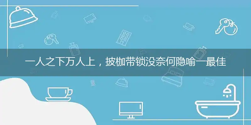 一人之下万人上，披枷带锁没奈何精准准确最佳正确解释