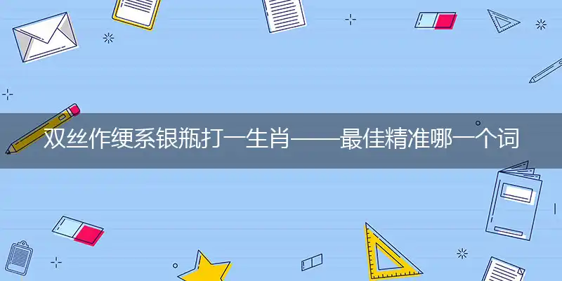 双丝作绠系银瓶最佳精词语解释落实
