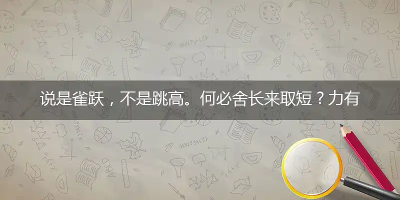 说是雀跃，不是跳高。何必舍长来取短？力有不逮，显而易见。展翅高飞即如愿打一最佳最佳生肖词语，释义分析成语解释