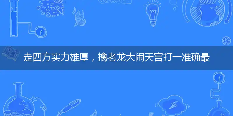 走四方实力雄厚，擒老龙大闹天宫打一准确最佳生肖,释义谜底精准解释