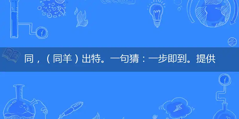 同，（同羊）出特。一句猜：一步即到。提供：（跃）。打一个最佳最佳生肖,准确释义词语解释