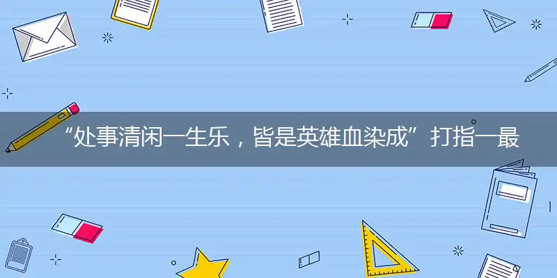 处事清闲一生乐，皆是英雄血染成优选谜底解释赏析！