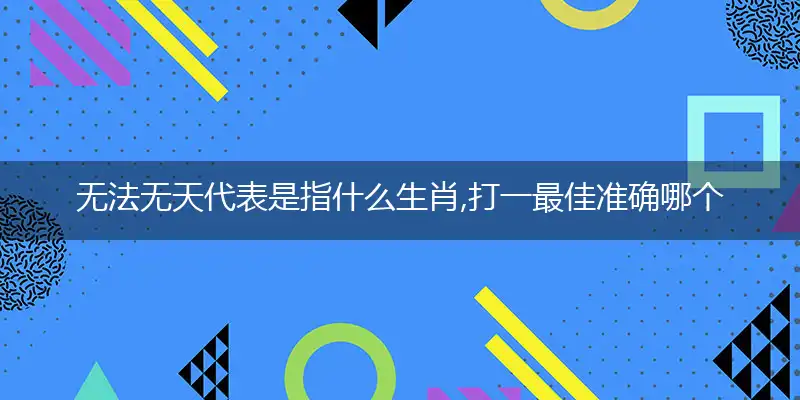 无法无天代表是指什么生肖,打一最佳准确哪个生肖,释义词语答案解读