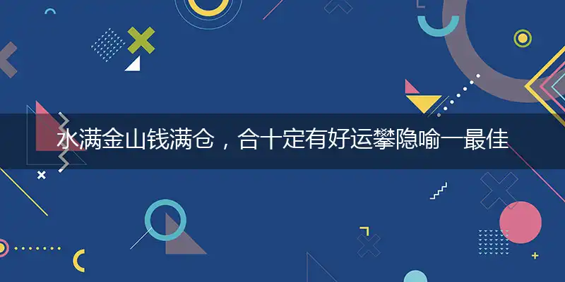 水满金山钱满仓，合十定有好运攀隐喻一最佳生肖,独家释义词语解释!