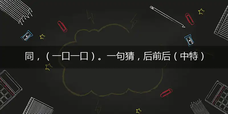 同，（一口一口）。一句猜，后前后（中特）。提供：（梅）字。