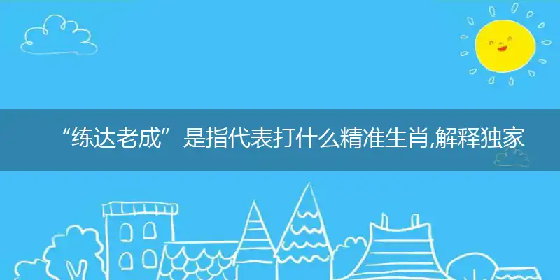“练达老成”是指代表打什么精准生肖,解释独家哪一个词语精选解析