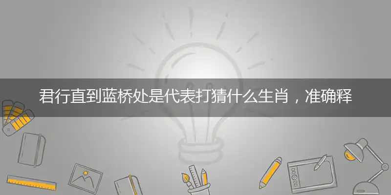君行直到蓝桥处是代表打猜什么生肖，准确释义最佳成语解释