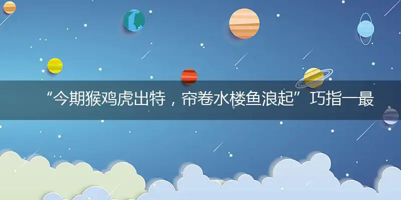 “今期猴鸡虎出特，帘卷水楼鱼浪起”巧指一最佳最佳生肖,独家释义词语解释!