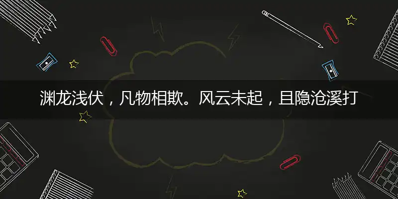 渊龙浅伏，凡物相欺。风云未起，且隐沧溪打一最佳最佳生肖,独家释义词语