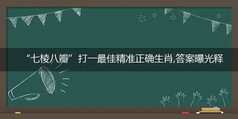 “七棱八瓣”打一最佳精准正确生肖,答案曝光释义解释