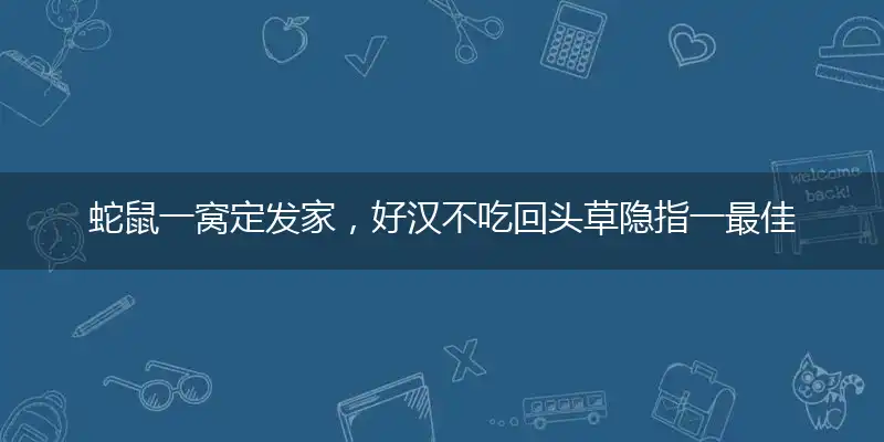 蛇鼠一窝定发家，好汉不吃回头草隐指一最佳生肖,独家释义词语解释!