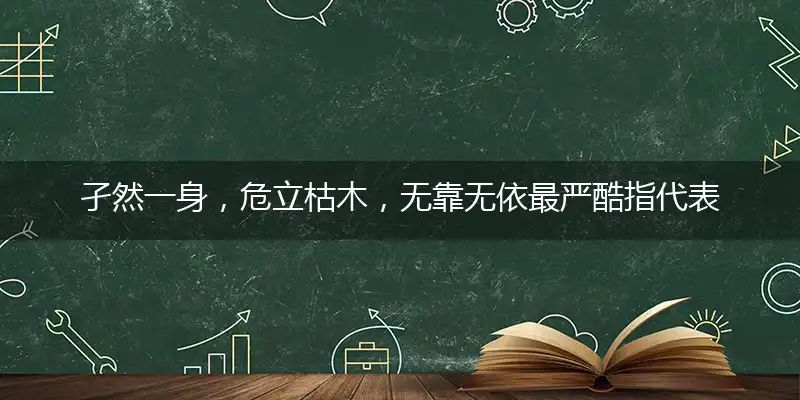 孑然一身,危立枯木,无靠无依最严酷