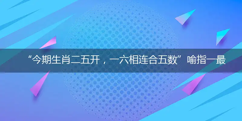 “今期生肖二五开，一六相连合五数”喻指一最佳最佳生肖,独家释义词语解释!