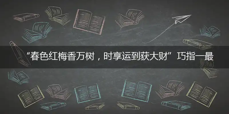 “春色红梅香万树，时享运到获大财”巧指一最佳最佳生肖,独家释义词语解释!
