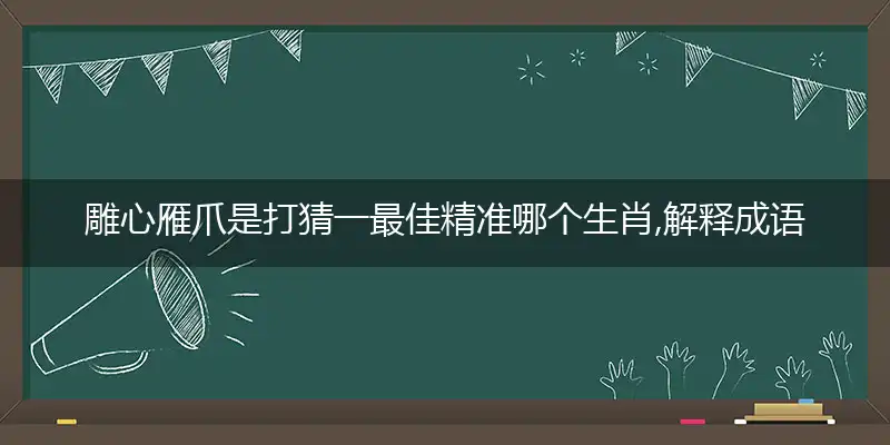 雕心雁爪是打猜一最佳精准哪个生肖,解释成语落实作答