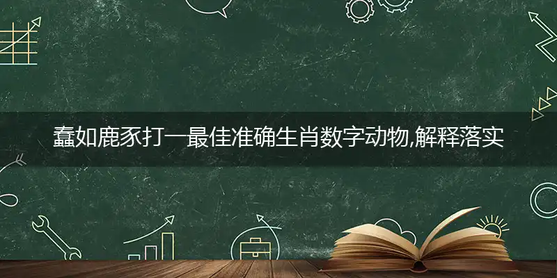蠢如鹿豕打一最佳准确生肖数字动物,解释落实成语释义