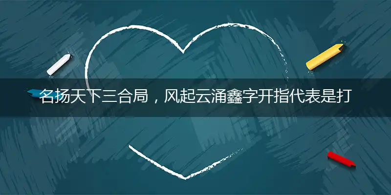 名扬天下三合局，风起云涌鑫字开指代表是打一最佳精准生肖,猜解一最佳词语解释释义
