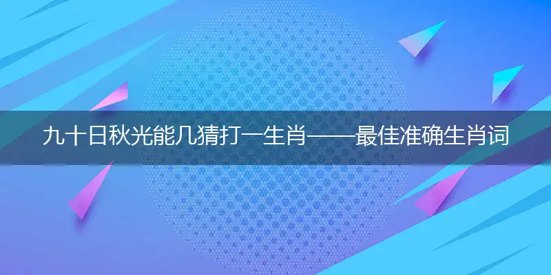 九十日秋光能几猜打一生肖——最佳准确生肖词语解析