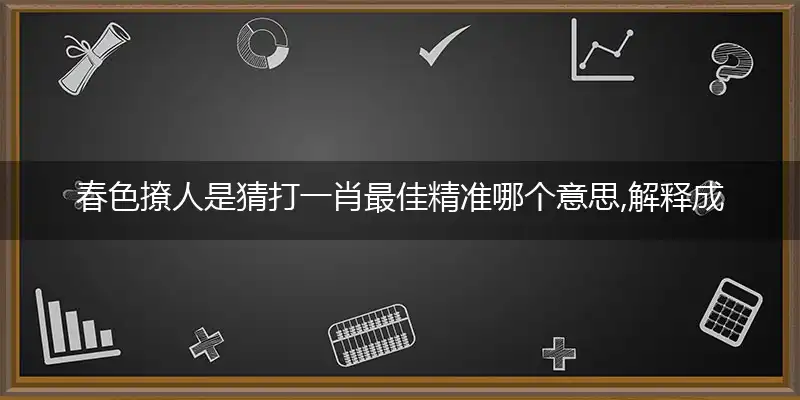 春色撩人是猜打一肖最佳精准哪个意思,解释成语落实作答