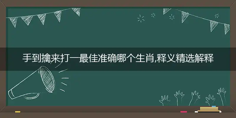手到擒来打一最佳准确哪个生肖,释义精选解释赏析词语