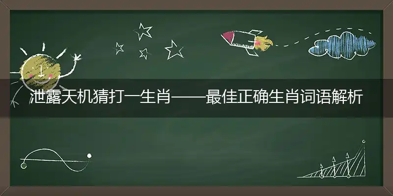 泄露天机猜打一生肖——最佳正确生肖词语解析