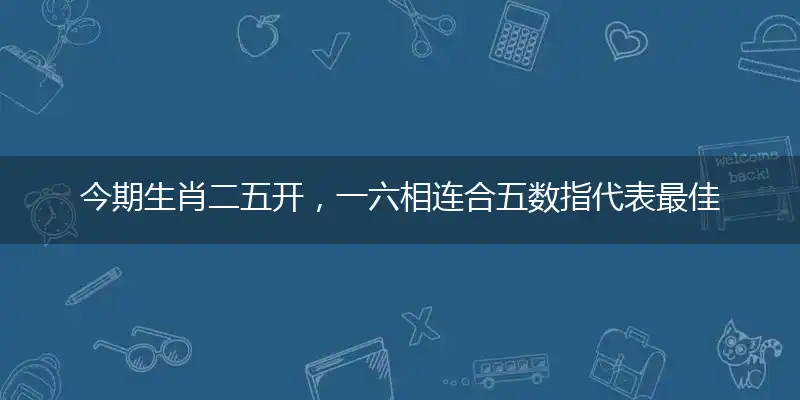 今期生肖二五开，一六相连合五数指代表最佳什么生肖，释义作答谜底解释答案