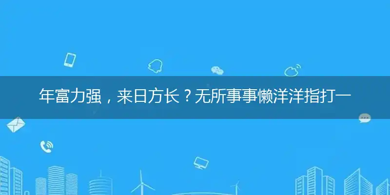 年富力强，来日方长？无所事事懒洋洋指打一最佳最佳生肖，词语阐述解答解释