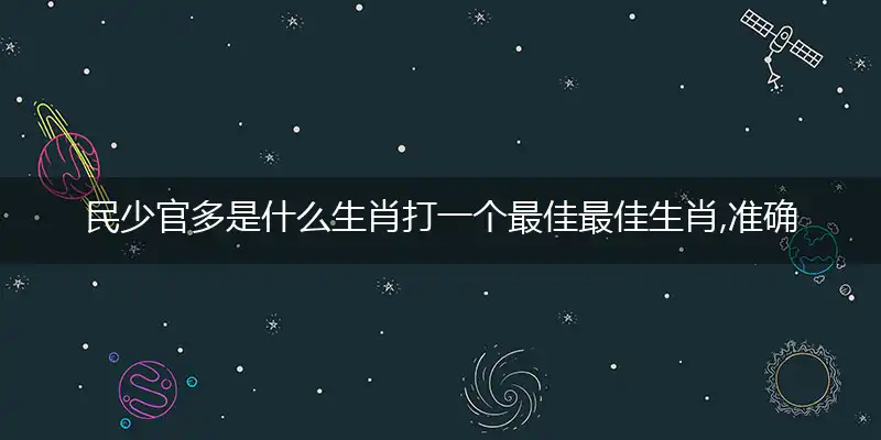 民少官多是什么生肖打一个最佳最佳生肖,准确释义词语解释