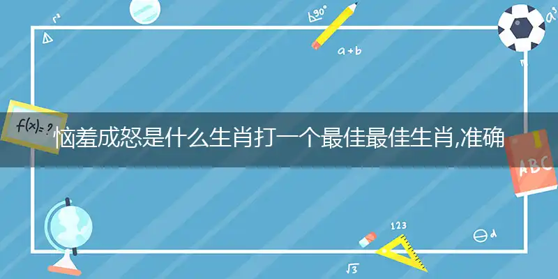 恼羞成怒是什么生肖打一个最佳最佳生肖,准确释义词语解释