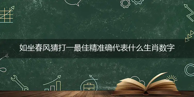 如坐春风猜打一最佳精准确代表什么生肖数字动物,专属解析哪一个词语精选解释释义