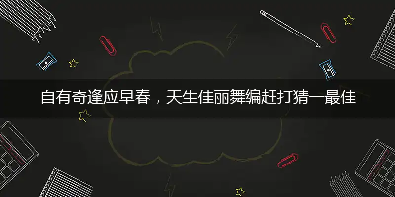 自有奇逢应早春，天生佳丽舞编赶打猜一最佳最佳生肖词语，释义分析成语解释