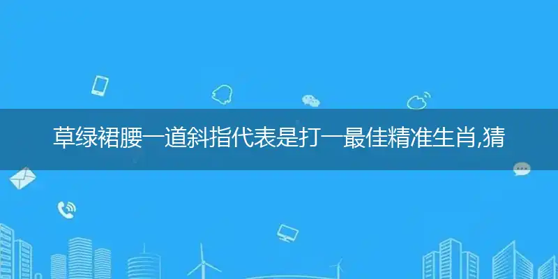 草绿裙腰一道斜指代表是打一最佳精准生肖,猜解一最佳词语解释释义